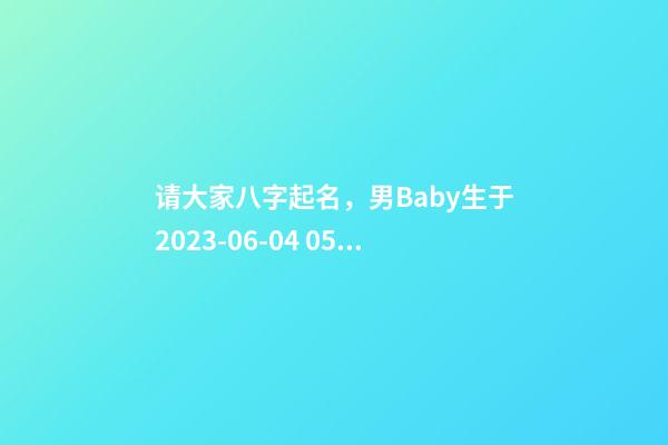 请大家八字起名，男Baby生于2023-06-04 05:37，孩子父亲郑姓